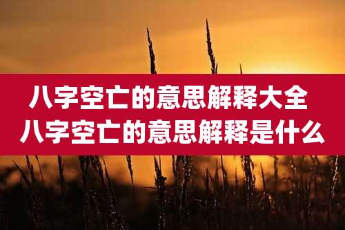 八字空亡的意思解释大全 八字空亡的意思解释是什么