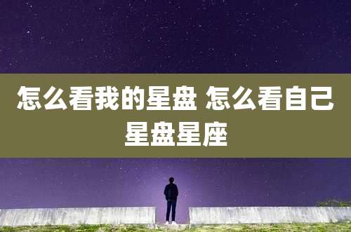 怎么看我的星盘 怎么看自己星盘星座