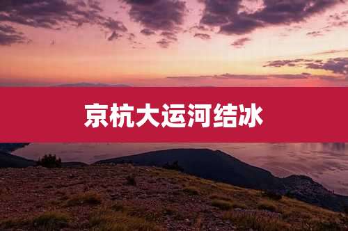 京杭大运河结冰