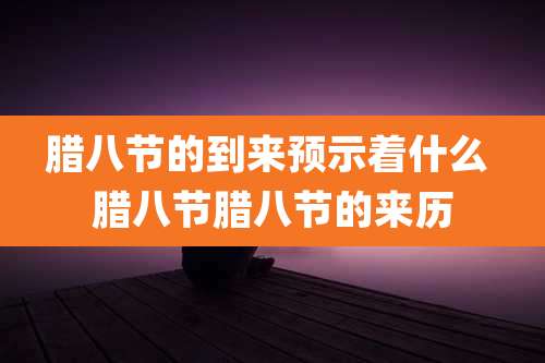 腊八节的到来预示着什么 腊八节腊八节的来历