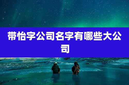 带怡字公司名字有哪些大公司