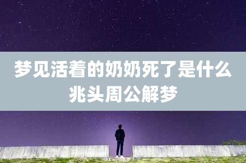 梦见活着的奶奶死了是什么兆头周公解梦