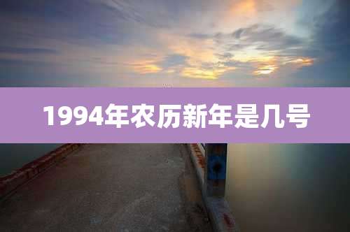 1994年农历新年是几号