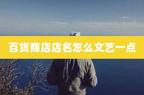 百货商店店名怎么文艺一点