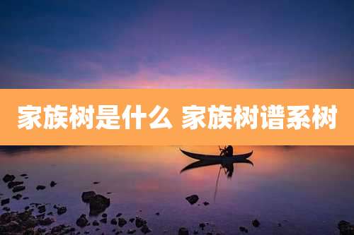 家族树是什么 家族树谱系树