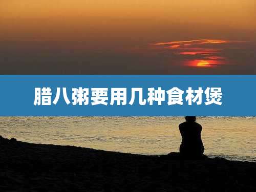 腊八粥要用几种食材煲