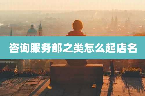 咨询服务部之类怎么起店名