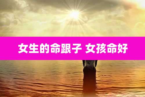 女生的命跟子 女孩命好