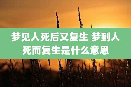 梦见人死后又复生 梦到人死而复生是什么意思