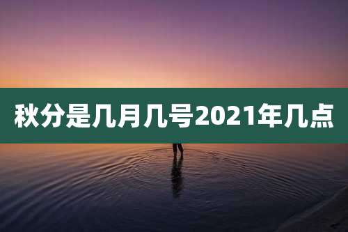 秋分是几月几号2021年几点