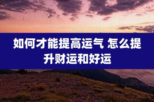 如何才能提高运气 怎么提升财运和好运