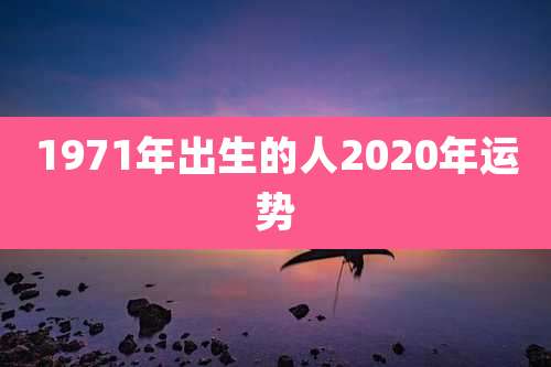 1971年出生的人2020年运势