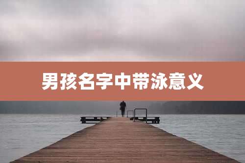 男孩名字中带泳意义