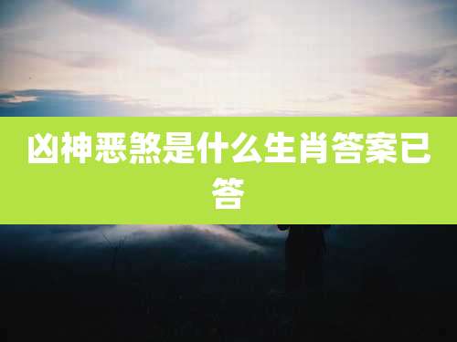 凶神恶煞是什么生肖答案已答