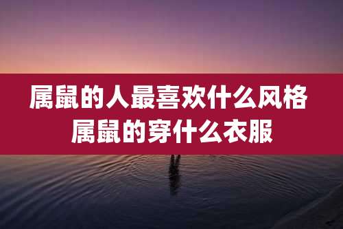 属鼠的人最喜欢什么风格 属鼠的穿什么衣服