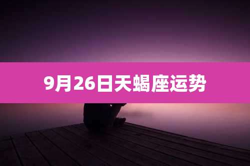9月26日天蝎座运势