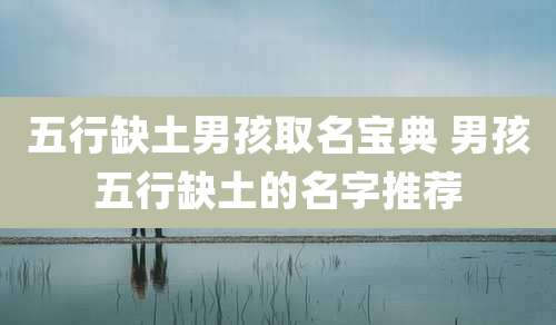 五行缺土男孩取名宝典 男孩五行缺土的名字推荐