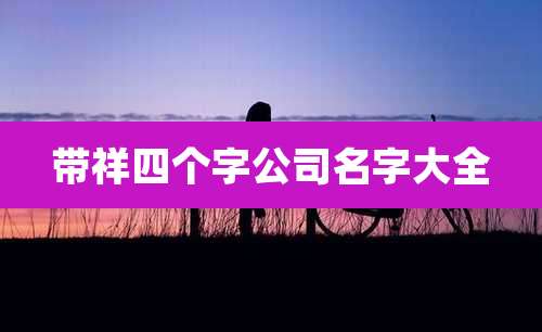 带祥四个字公司名字大全