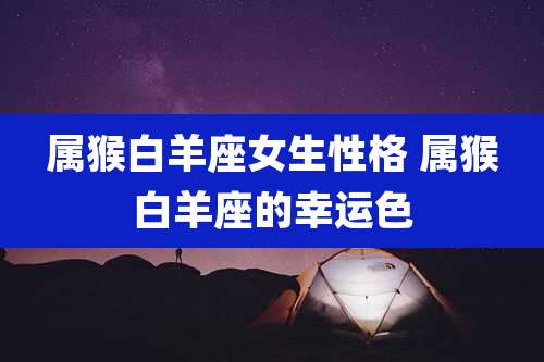 属猴白羊座女生性格 属猴白羊座的幸运色