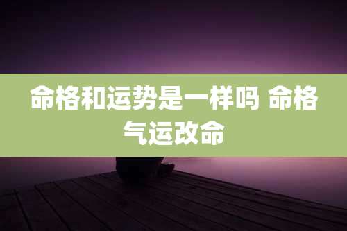 命格和运势是一样吗 命格气运改命
