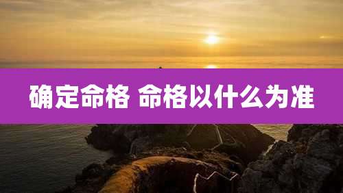 确定命格 命格以什么为准