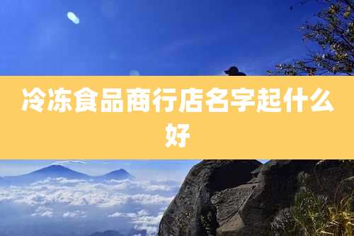 冷冻食品商行店名字起什么好
