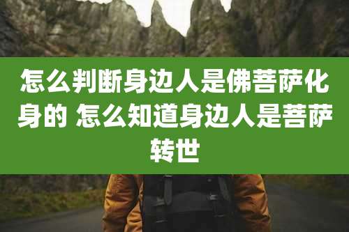 怎么判断身边人是佛菩萨化身的 怎么知道身边人是菩萨转世