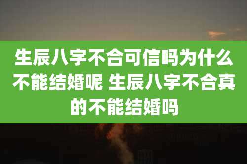生辰八字不合可信吗为什么不能结婚呢 生辰八字不合真的不能结婚吗
