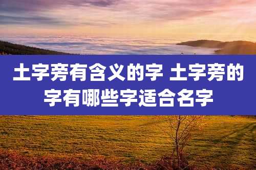土字旁有含义的字 土字旁的字有哪些字适合名字