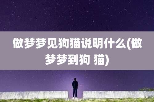 做梦梦见狗猫说明什么(做梦梦到狗 猫)
