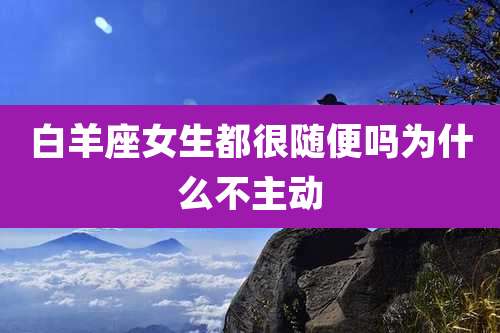 白羊座女生都很随便吗为什么不主动