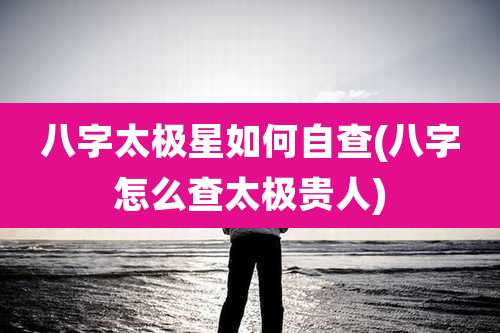 八字太极星如何自查(八字怎么查太极贵人)