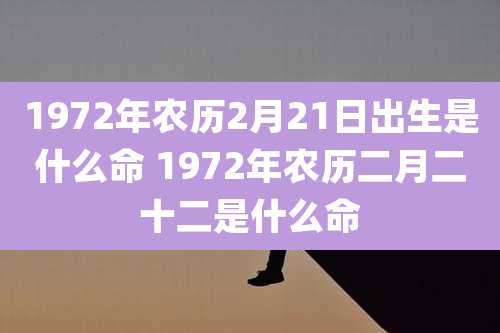 1972年农历2月21日出生是什么命 1972年农历二月二十二是什么命