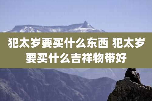 犯太岁要买什么东西 犯太岁要买什么吉祥物带好