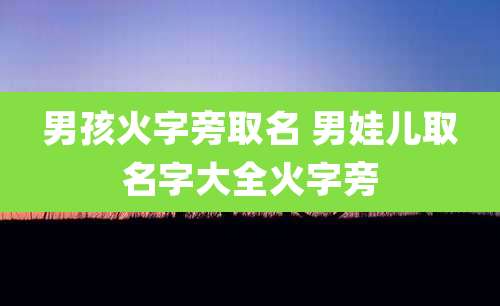 男孩火字旁取名 男娃儿取名字大全火字旁