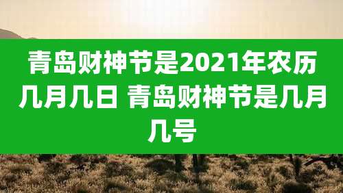 青岛财神节是2021年农历几月几日 青岛财神节是几月几号