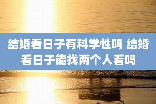 结婚看日子有科学性吗 结婚看日子能找两个人看吗
