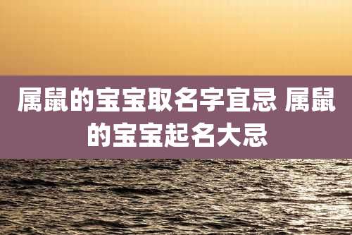 属鼠的宝宝取名字宜忌 属鼠的宝宝起名大忌