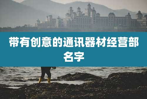 带有创意的通讯器材经营部名字
