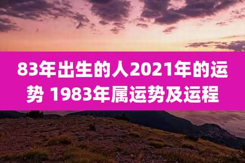 83年出生的人2021年的运势 1983年属运势及运程