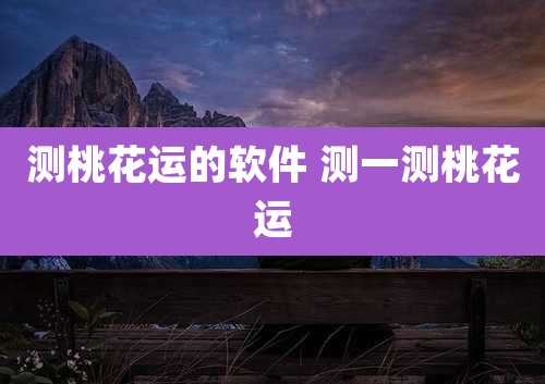测桃花运的软件 测一测桃花运