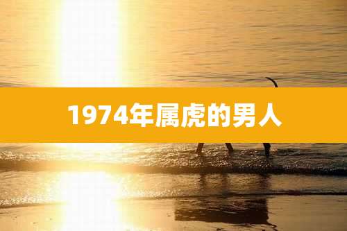 1974年属虎的男人
