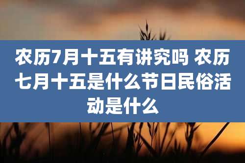 农历7月十五有讲究吗 农历七月十五是什么节日民俗活动是什么