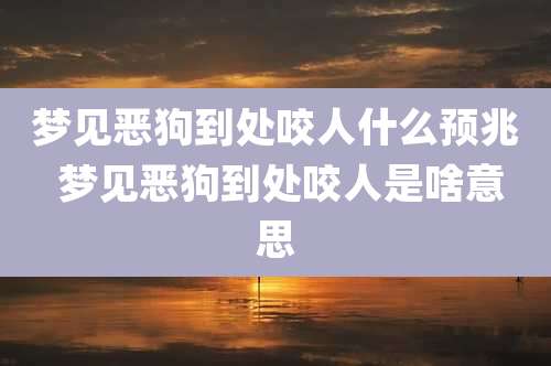 梦见恶狗到处咬人什么预兆 梦见恶狗到处咬人是啥意思