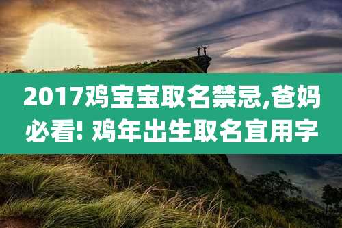 2017鸡宝宝取名禁忌,爸妈必看! 鸡年出生取名宜用字