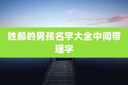 姓郝的男孩名字大全中间带瑶字