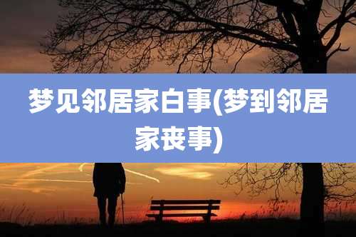 梦见邻居家白事(梦到邻居家丧事)