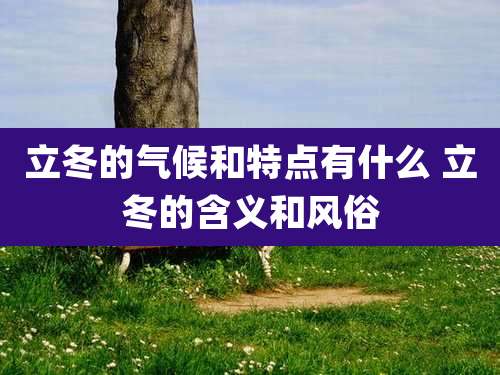 立冬的气候和特点有什么 立冬的含义和风俗