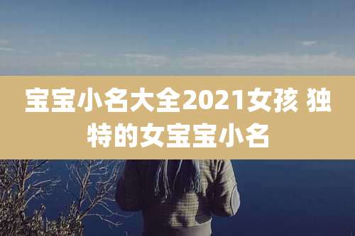 宝宝小名大全2021女孩 独特的女宝宝小名
