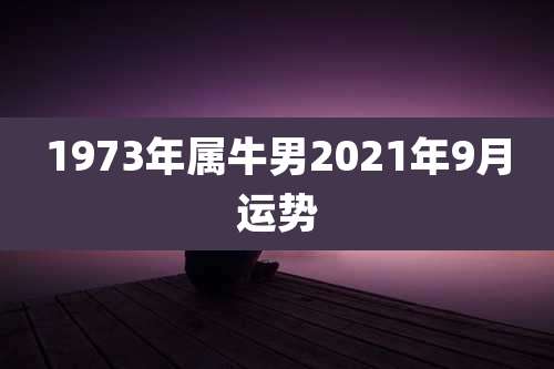 1973年属牛男2021年9月运势